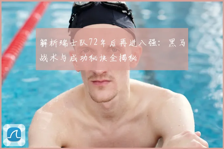 解析瑞士队72年后再进八强：黑马战术与成功秘诀全揭秘