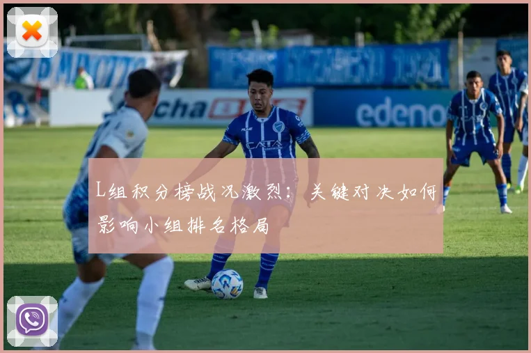 L组积分榜战况激烈：关键对决如何影响小组排名格局