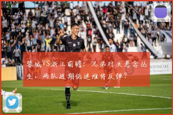 蓉城VS浙江前瞻：兄弟对决悬念丛生，两队近期低迷谁将反弹？