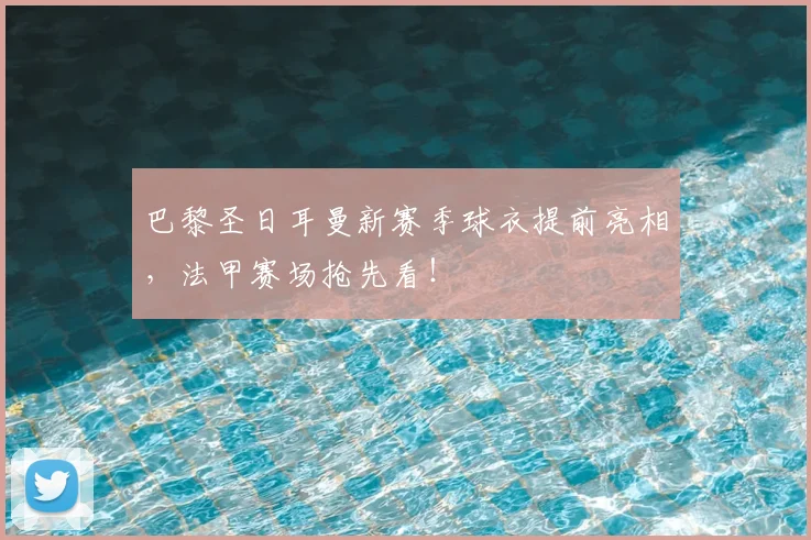 巴黎圣日耳曼新赛季球衣提前亮相，法甲赛场抢先看！
