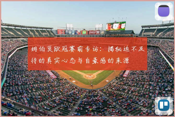姆伯莫欧冠赛前专访：揭秘迫不及待的真实心态与自豪感的来源